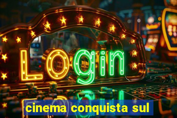 cinema conquista sul